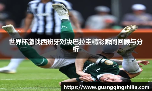 LEJING.COM世界杯激战西班牙对决巴拉圭精彩瞬间回顾与分析