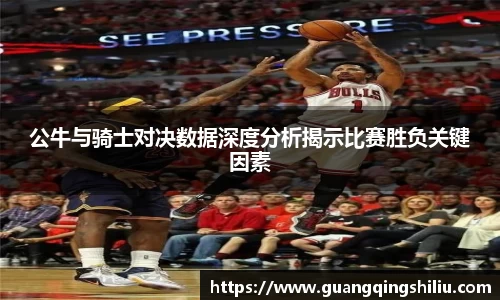 LEJING.COM公牛与骑士对决数据深度分析揭示比赛胜负关键因素