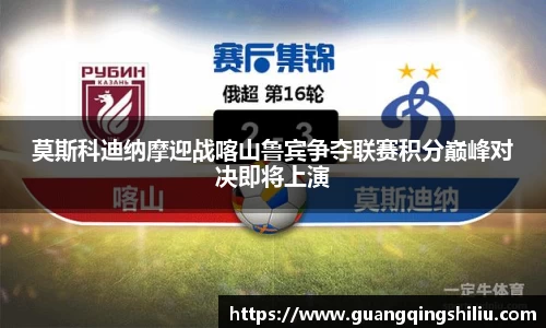 LEJING.COM莫斯科迪纳摩迎战喀山鲁宾争夺联赛积分巅峰对决即将上演